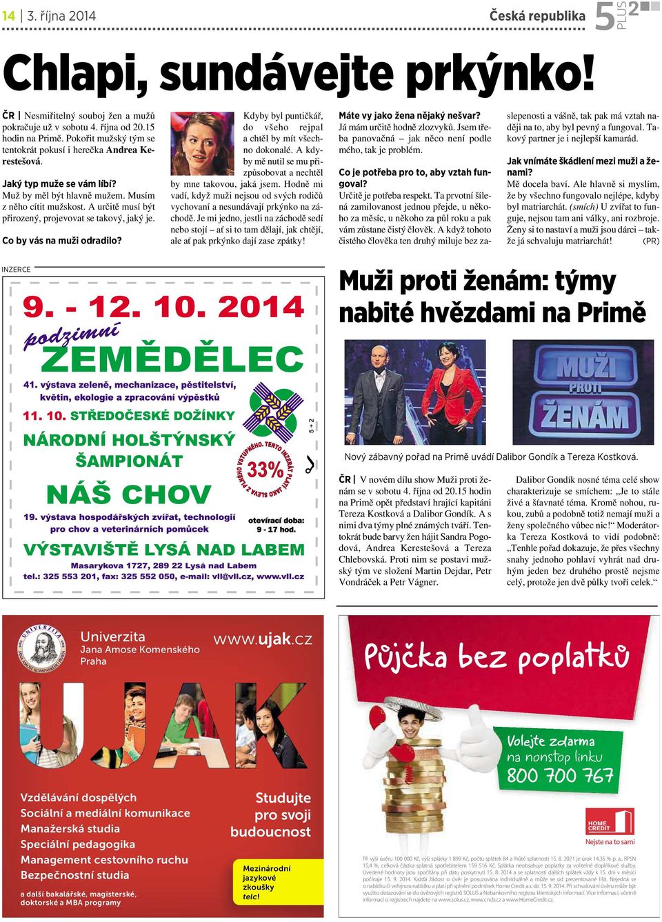 Aurčitě musí být přirozený, projevovat se takový, jaký je. Co by vás na muži odradilo? Kdyby byl puntičkář, do všeho rejpal achtěl by mít všechno dokonalé.