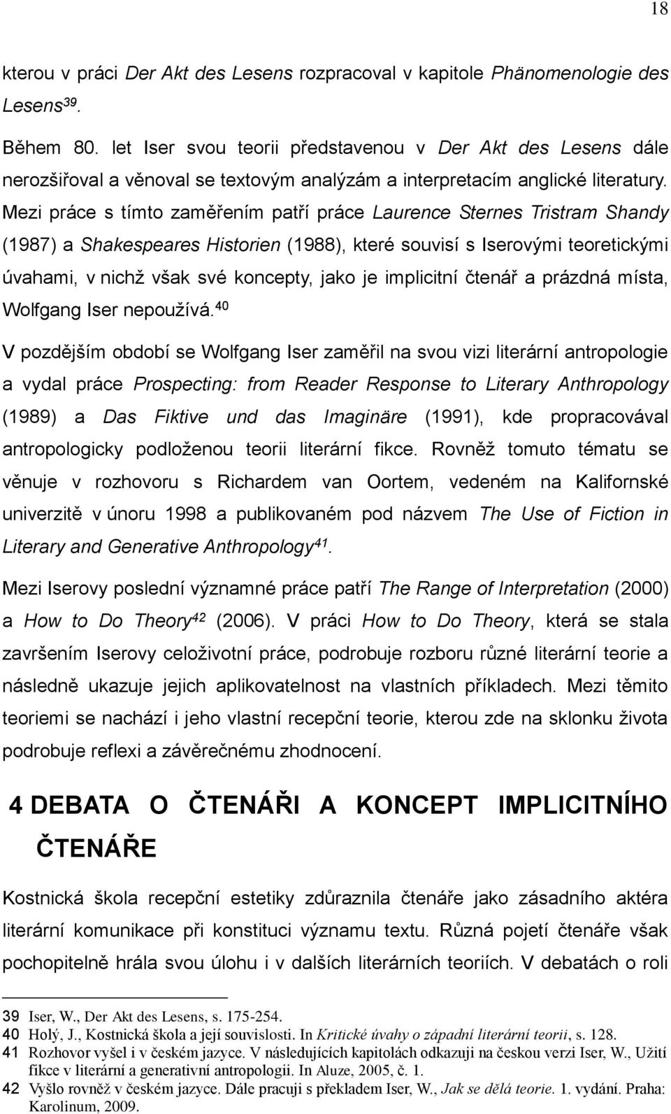 Mezi práce s tímto zaměřením patří práce Laurence Sternes Tristram Shandy (1987) a Shakespeares Historien (1988), které souvisí s Iserovými teoretickými úvahami, v nichž však své koncepty, jako je