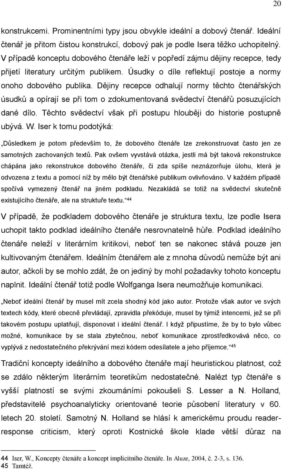 Dějiny recepce odhalují normy těchto čtenářských úsudků a opírají se při tom o zdokumentovaná svědectví čtenářů posuzujících dané dílo.