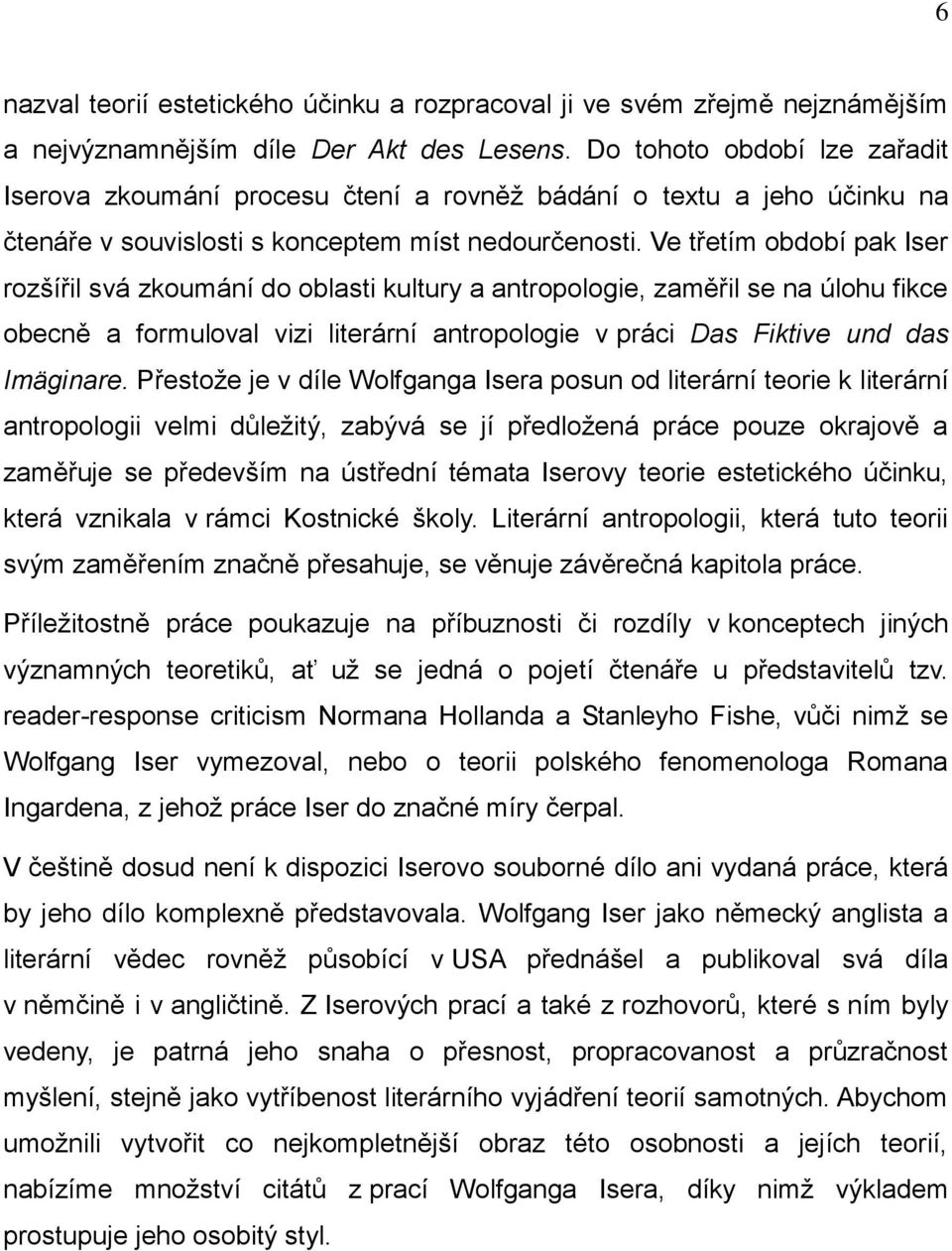 Ve třetím období pak Iser rozšířil svá zkoumání do oblasti kultury a antropologie, zaměřil se na úlohu fikce obecně a formuloval vizi literární antropologie v práci Das Fiktive und das Imäginare.