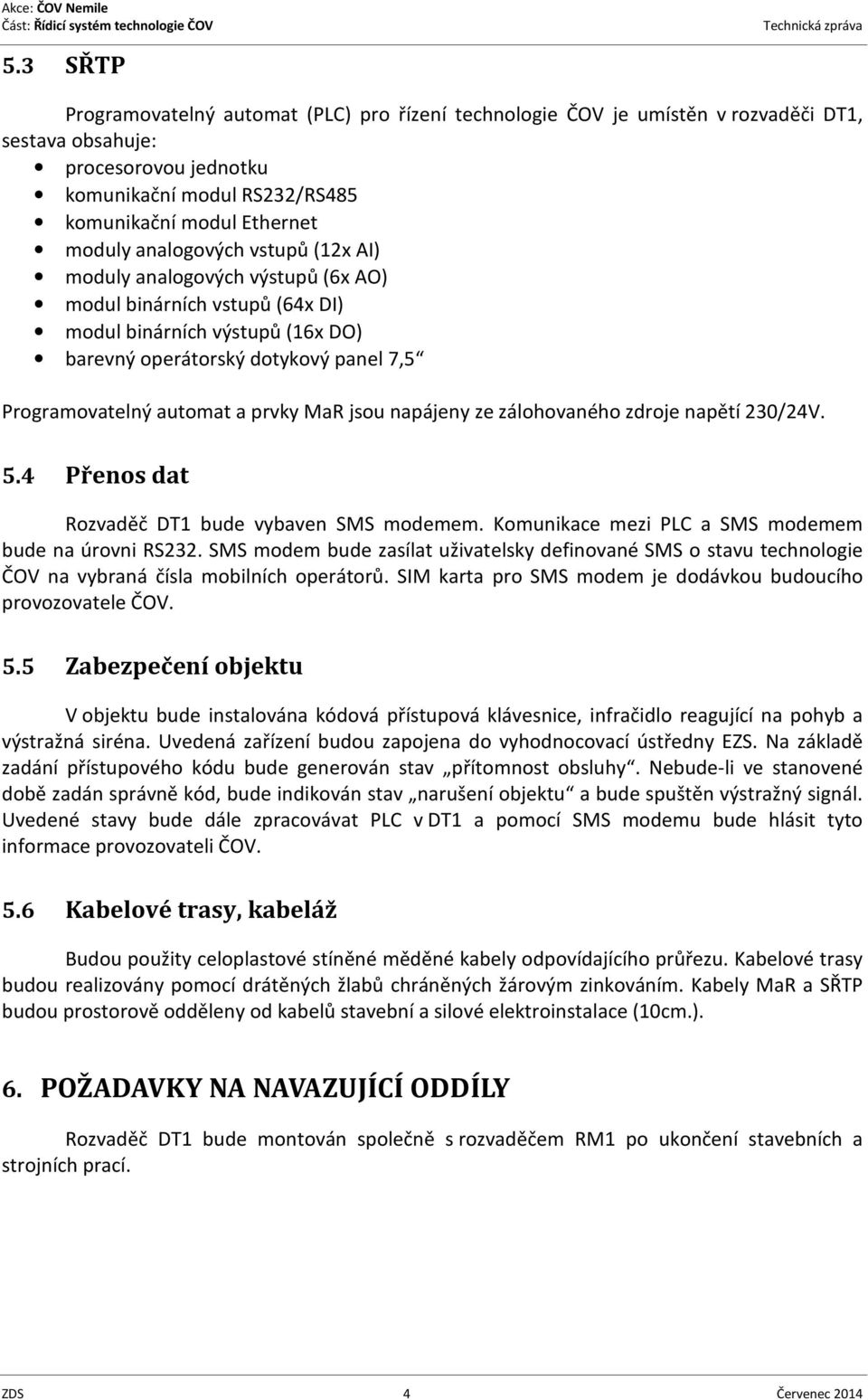 MaR jsou napájeny ze zálohovaného zdroje napětí 230/24V. 5.4 Přenos dat Rozvaděč DT1 bude vybaven SMS modemem. Komunikace mezi PLC a SMS modemem bude na úrovni RS232.