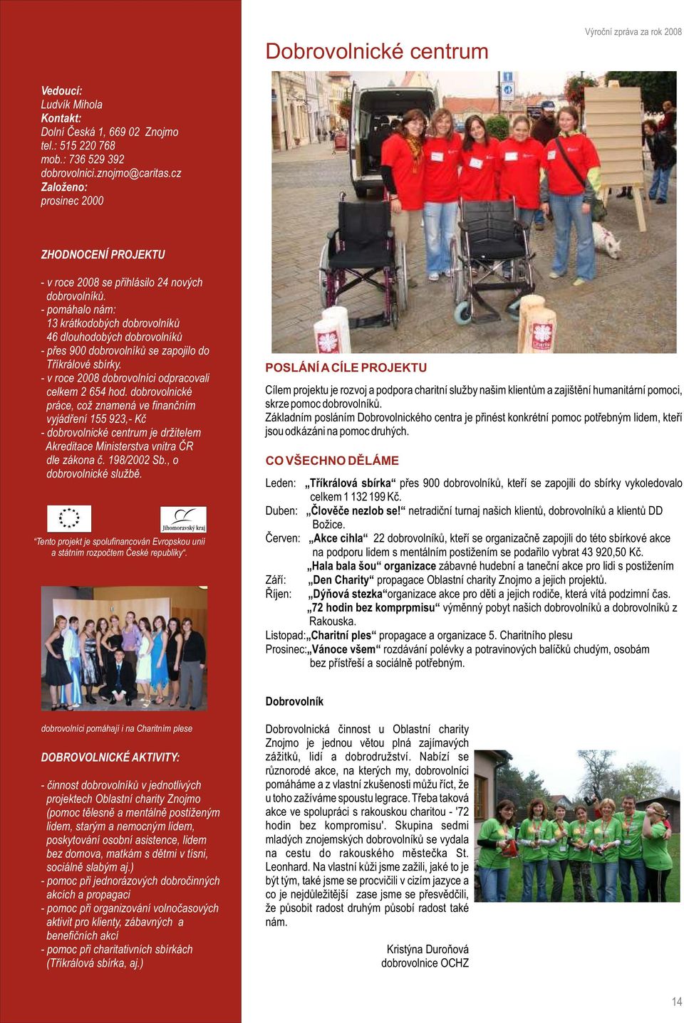 dobrovolnické práce, což znamená ve finanèním vyjádøení 155 923,- Kè - dobrovolnické centrum je držitelem Akreditace Ministerstva vnitra ÈR dle zákona è. 198/2002 Sb., o dobrovolnické službì.