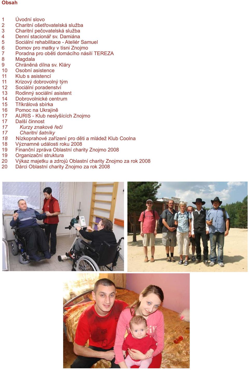 Kláry 10 Osobní asistence 11 Klub s asistencí 11 Krizový dobrovolný tým 12 Sociální poradenství 13 Rodinný sociální asistent 14 Dobrovolnické centrum 15 Tøíkrálová sbírka 16 Pomoc na Ukrajinì 17