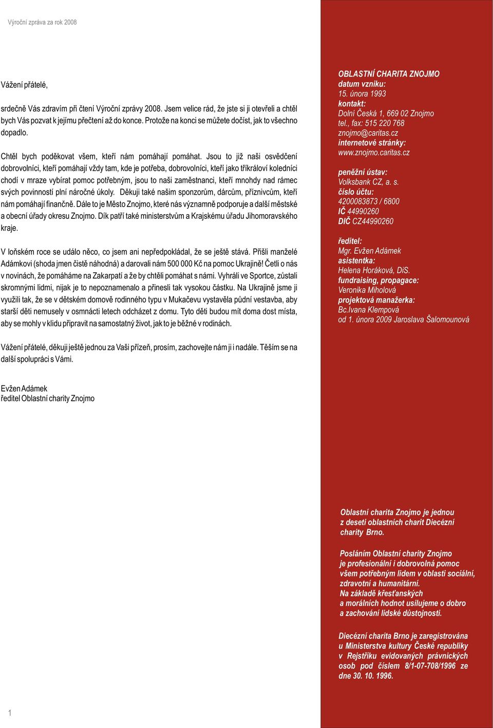 Jsou to již naši osvìdèení dobrovolníci, kteøí pomáhají vždy tam, kde je potøeba, dobrovolníci, kteøí jako tøíkráloví koledníci chodí v mraze vybírat pomoc potøebným, jsou to naši zamìstnanci, kteøí