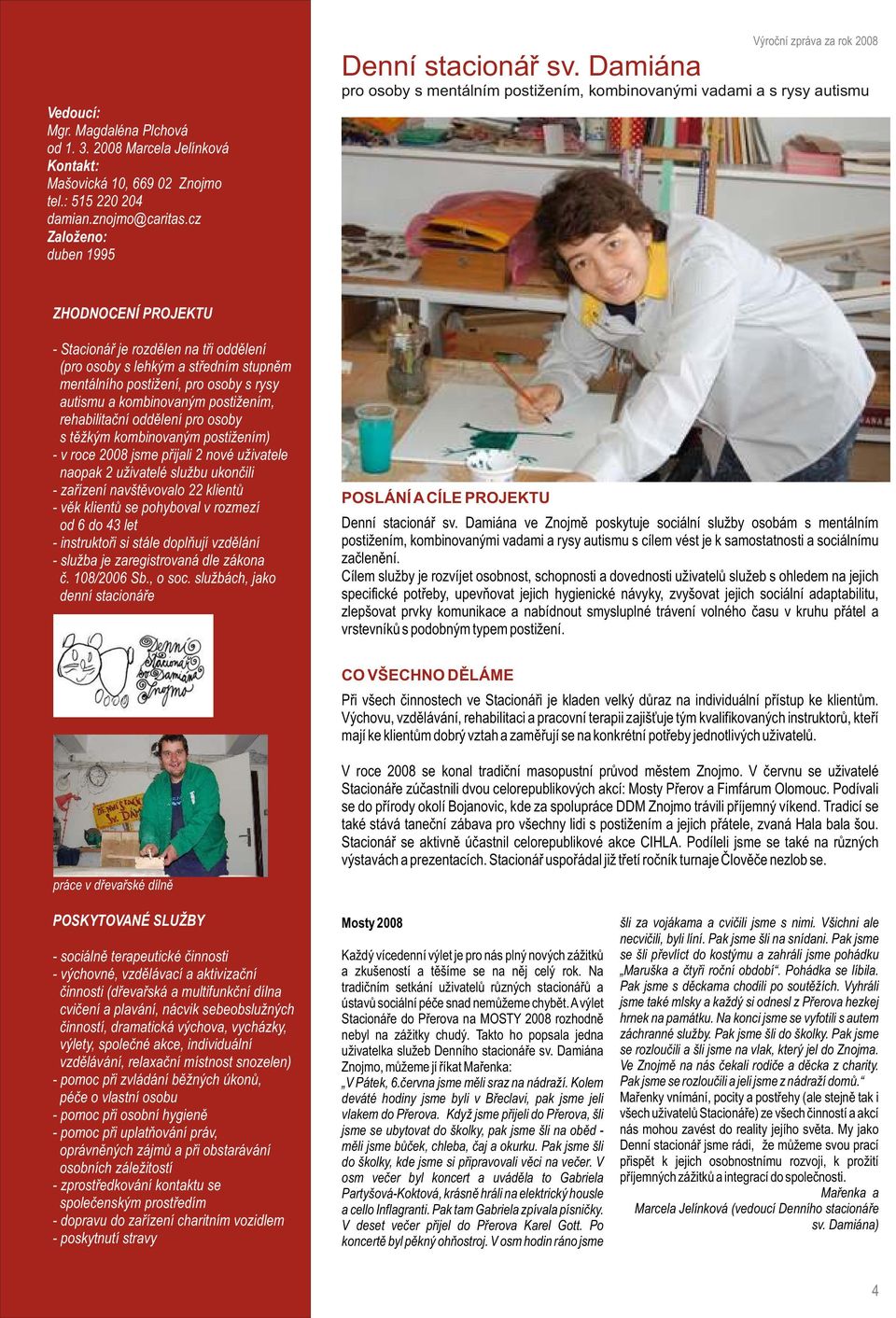 autismu a kombinovaným postižením, rehabilitaèní oddìlení pro osoby s tìžkým kombinovaným postižením) - v roce 2008 jsme pøijali 2 nové uživatele naopak 2 uživatelé službu ukonèili - zaøízení