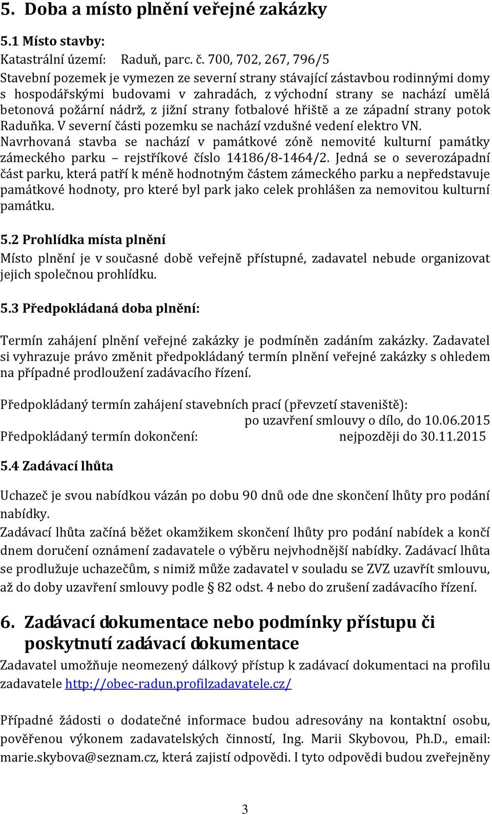 z jižní strany fotbalové hřiště a ze západní strany potok Raduňka. V severní části pozemku se nachází vzdušné vedení elektro VN.