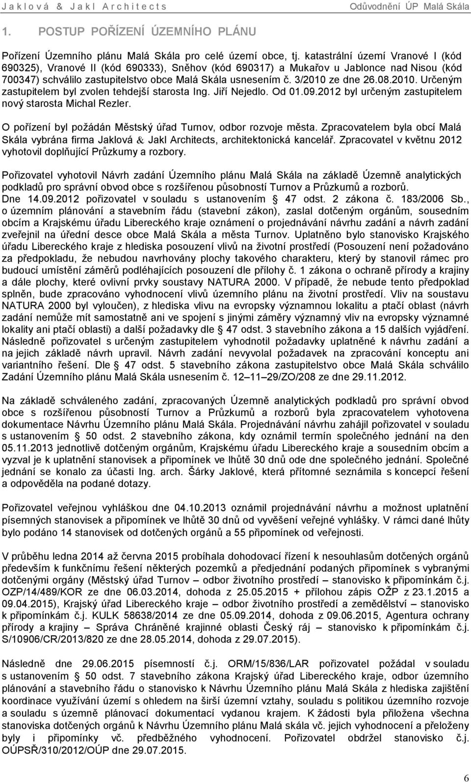 3/2010 ze dne 26.08.2010. Určeným zastupitelem byl zvolen tehdejší starosta Ing. Jiří Nejedlo. Od 01.09.2012 byl určeným zastupitelem nový starosta Michal Rezler.