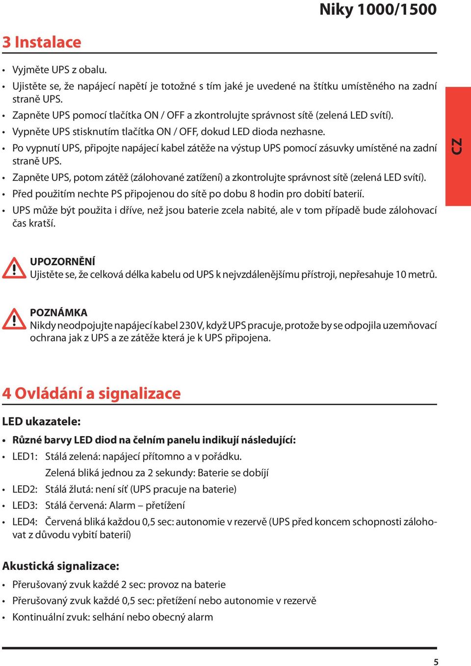 Po vypnutí UPS, připojte napájecí kabel zátěže na výstup UPS pomocí zásuvky umístěné na zadní straně UPS.