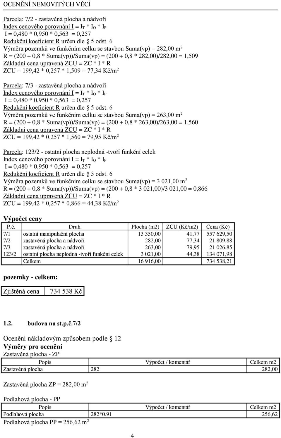 0,257 * 1,509 = 77,34 Kč/m 2 Parcela: 7/3 - zastavěná plocha a nádvoří Index cenového porovnání I = I T * I O * I P I = 0,480 * 0,950 * 0,563 = 0,257 Redukční koeficient R určen dle 5 odst.