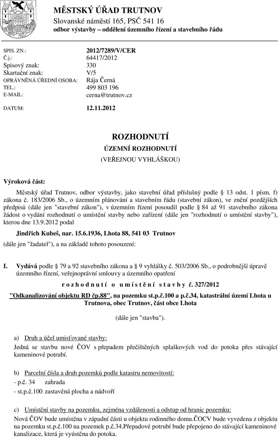 2012 ROZHODNUTÍ ÚZEMNÍ ROZHODNUTÍ (VEŘEJNOU VYHLÁŠKOU) Výroková část: Městský úřad Trutnov, odbor výstavby, jako stavební úřad příslušný podle 13 odst. 1 písm. f) zákona č. 183/2006 Sb.