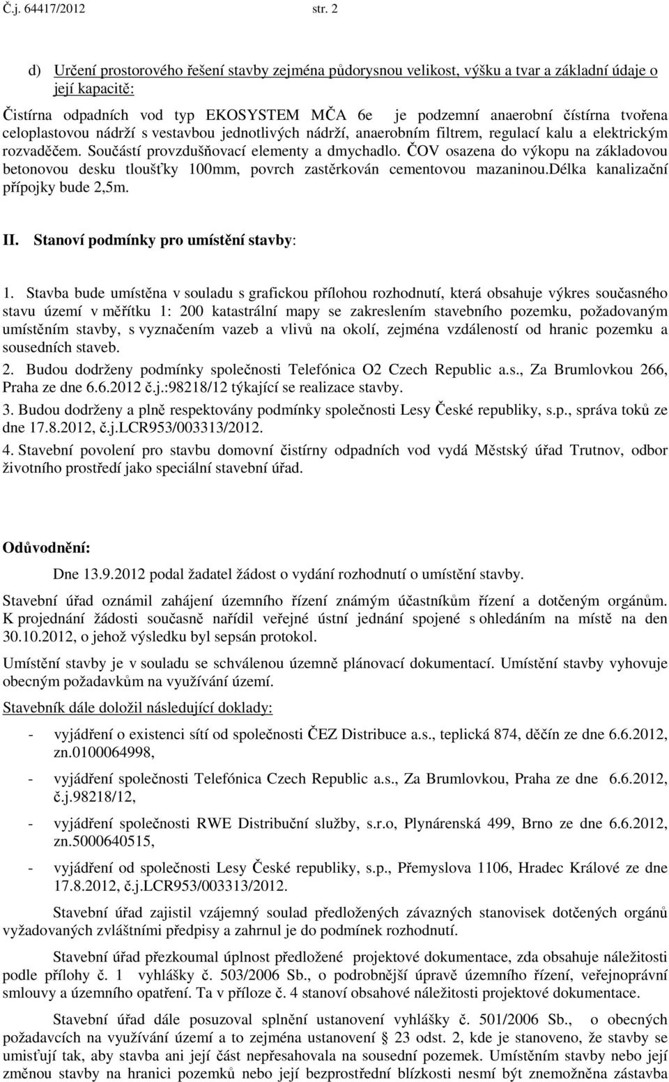 celoplastovou nádrží s vestavbou jednotlivých nádrží, anaerobním filtrem, regulací kalu a elektrickým rozvaděčem. Součástí provzdušňovací elementy a dmychadlo.