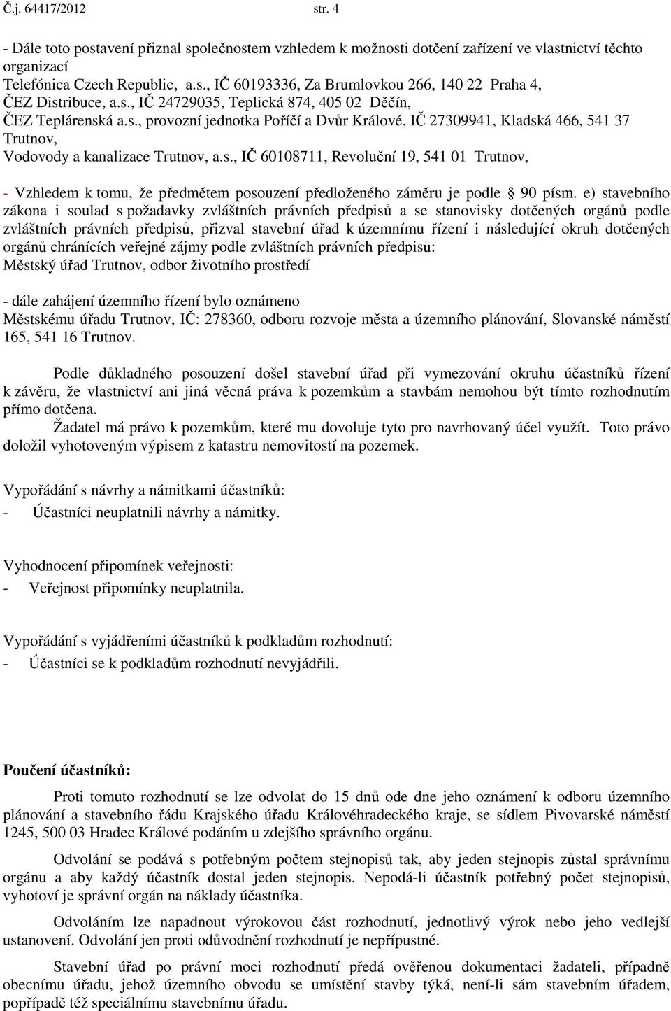 e) stavebního zákona i soulad s požadavky zvláštních právních předpisů a se stanovisky dotčených orgánů podle zvláštních právních předpisů, přizval stavební úřad k územnímu řízení i následující okruh