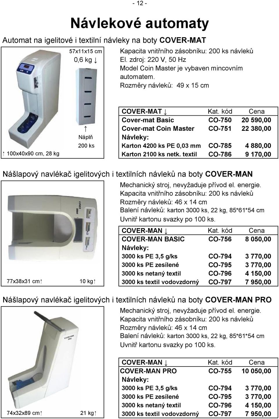 kód Cena Cover-mat Basic CO-750 20 590,00 Cover-mat Coin Master CO-751 22 380,00 Náplň Návleky: 200 ks Karton 4200 ks PE 0,03 mm CO-785 4 880,00 100x40x90 cm, 28 kg Karton 2100 ks netk.