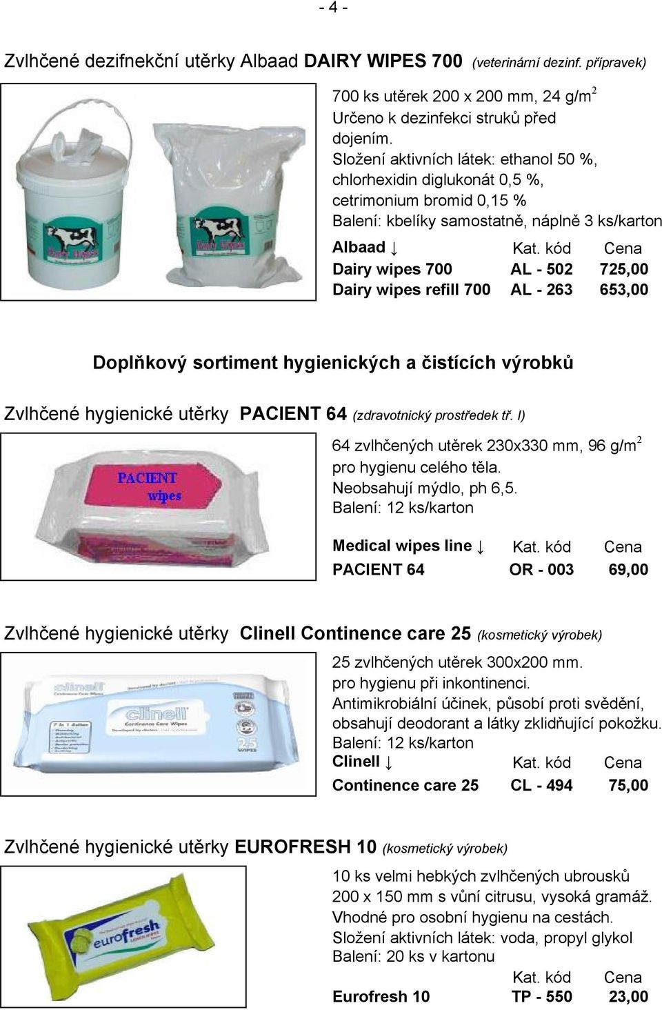 kód Cena Dairy wipes 700 AL - 502 725,00 Dairy wipes refill 700 AL - 263 653,00 Doplňkový sortiment hygienických a čistících výrobků Zvlhčené hygienické utěrky PACIENT 64 (zdravotnický prostředek tř.