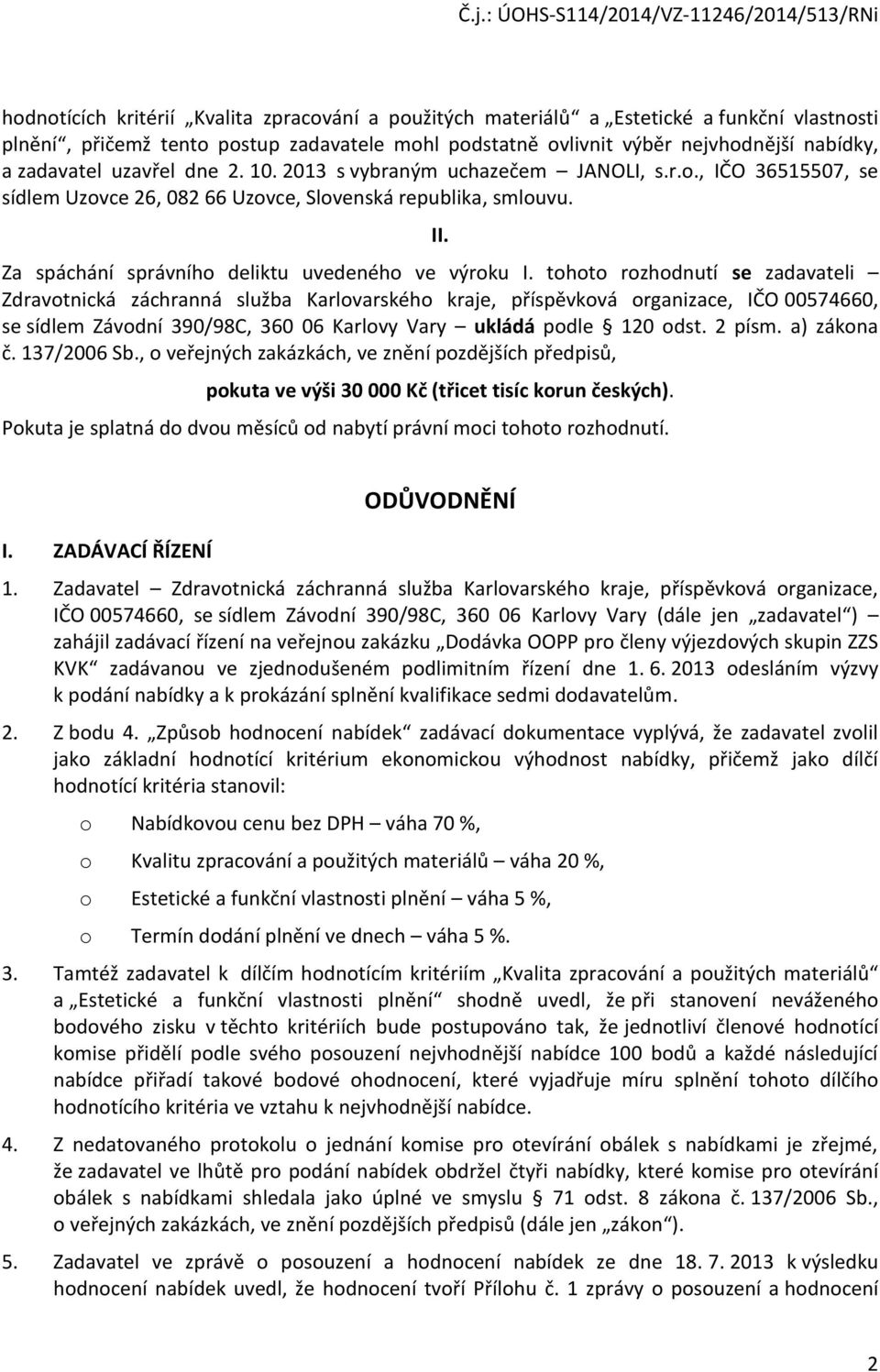 tohoto rozhodnutí se zadavateli Zdravotnická záchranná služba Karlovarského kraje, příspěvková organizace, IČO 00574660, se sídlem Závodní 390/98C, 360 06 Karlovy Vary ukládá podle 120 odst. 2 písm.