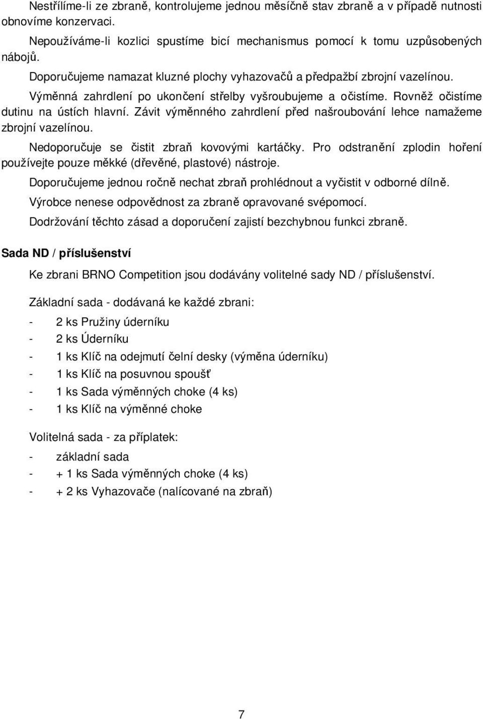 Závit výměnného zahrdlení před našroubování lehce namažeme zbrojní vazelínou. Nedoporučuje se čistit zbraň kovovými kartáčky.