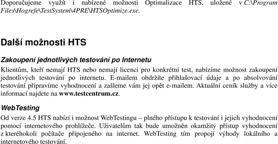 E-mailem obdr íte p ihla ovací údaje a po absolvování testování p ipravíme vyhodnocení a za leme vám jej op t e-mailem. Aktuální ceník slu by a více informací najdete na www.testcentrum.cz.