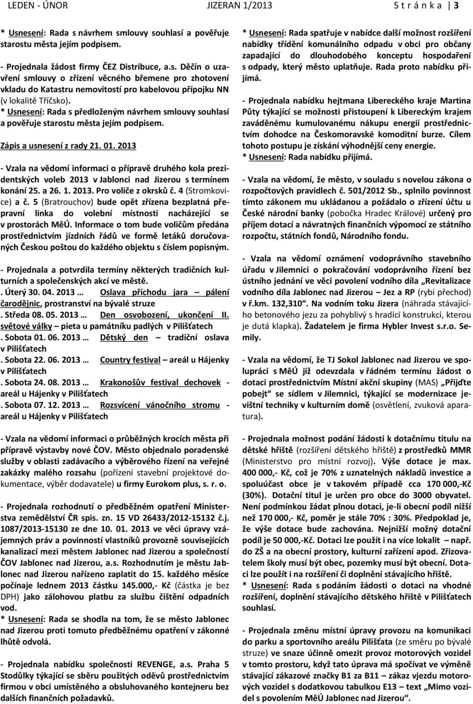 2013 - Vzala na vědomí informaci o přípravě druhého kola prezidentských voleb 2013 v Jablonci nad Jizerou s termínem konání 25. a 26. 1. 2013. Pro voliče z okrsků č. 4 (Stromkovice) a č.