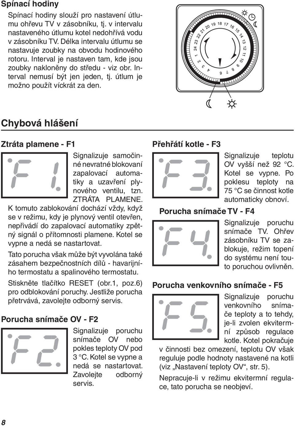 útlum je možno použít víckrát za den. Chybová hlášení Ztráta plamene - F1 Signalizuje samočinné nevratné blokovaní zapalovací automatiky a uzavření plynového ventilu, tzn. ZTRÁTA PLAMENE.