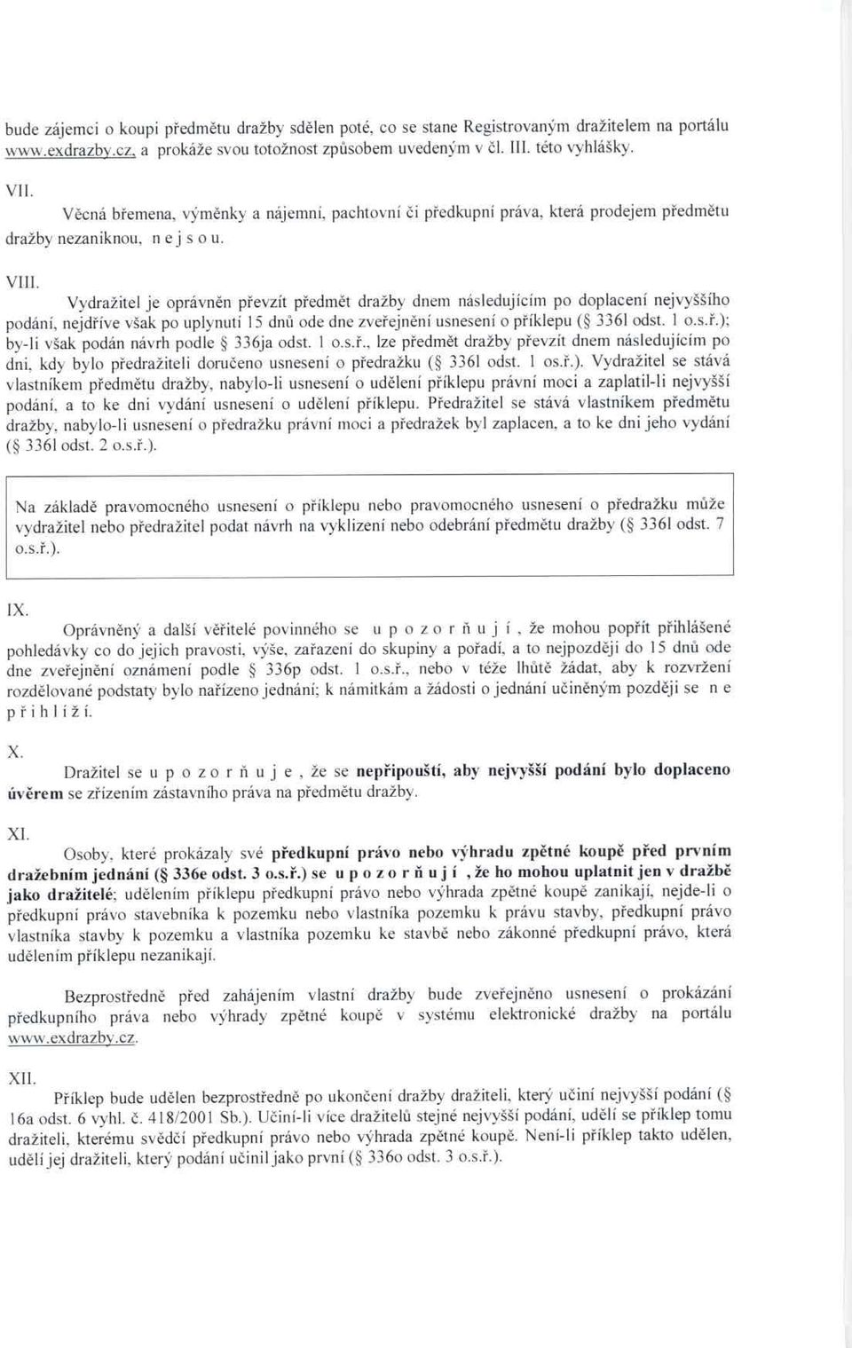 Vydražitel je oprávn ěn převzít p ředmět dražby dnem následujícím po doplacení nejvyššího podání, nejd říve však po uplynutí 15 dn ů ode dne zve řejnění usnesení o příklepu ( 3361 odst. 1 o.s. ř.); by-li však podán návrh podle 336ja odst.