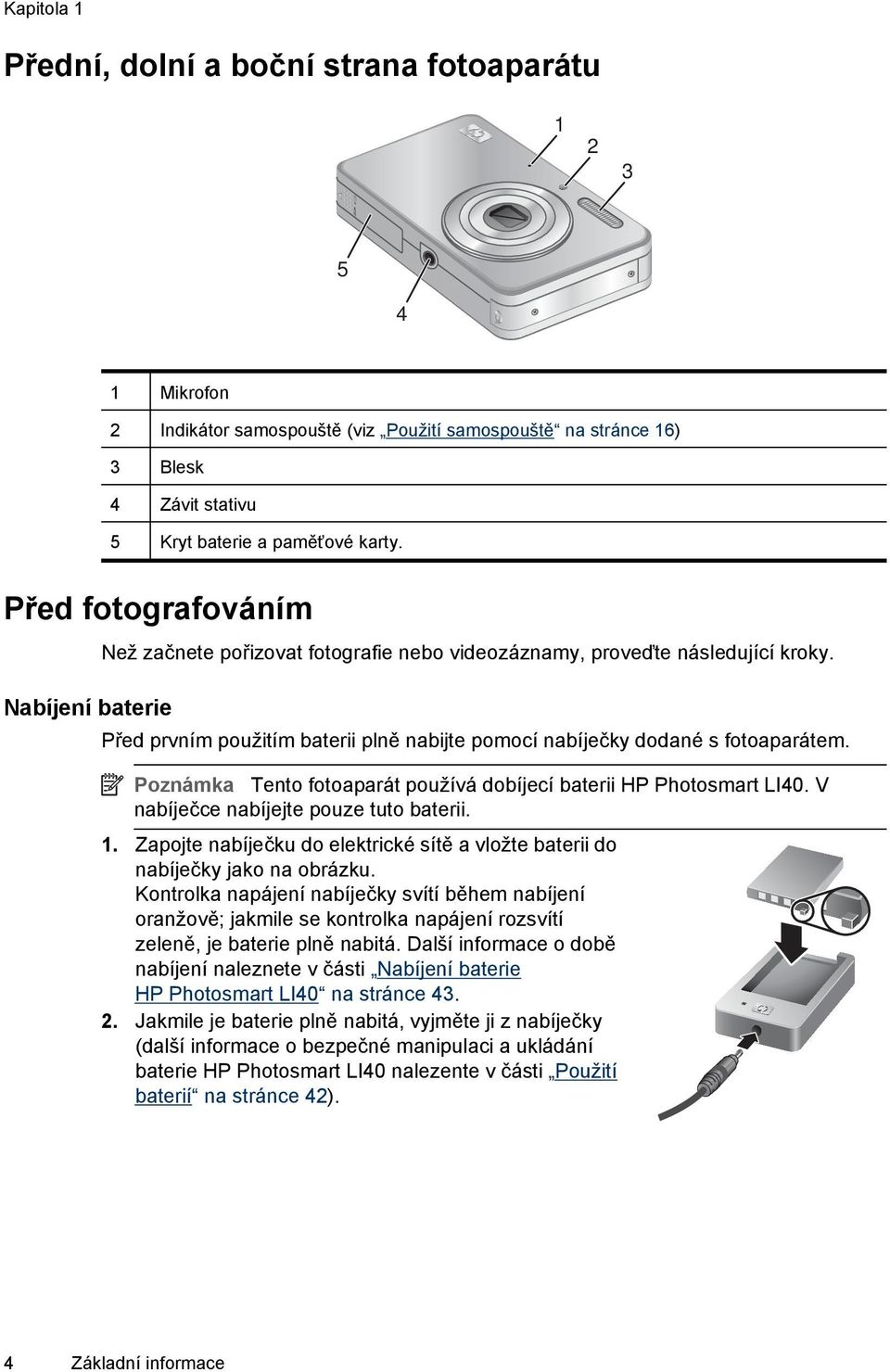 Poznámka Tento fotoaparát používá dobíjecí baterii HP Photosmart LI40. V nabíječce nabíjejte pouze tuto baterii. 1. Zapojte nabíječku do elektrické sítě a vložte baterii do nabíječky jako na obrázku.