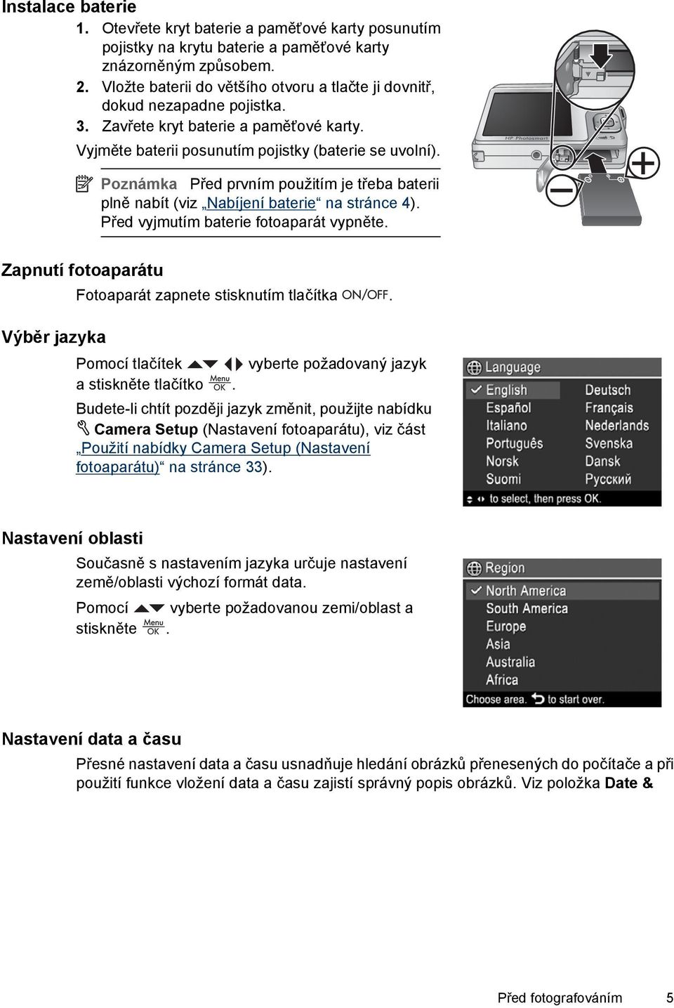 Poznámka Před prvním použitím je třeba baterii plně nabít (viz Nabíjení baterie na stránce 4). Před vyjmutím baterie fotoaparát vypněte.