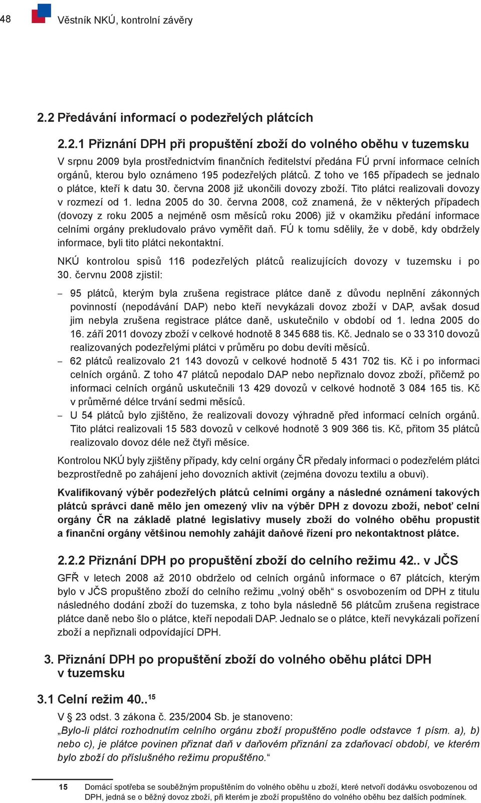 celních orgánů, kterou bylo oznámeno 195 podezřelých plátců. Z toho ve 165 případech se jednalo o plátce, kteří k datu 30. června 2008 již ukončili dovozy zboží.