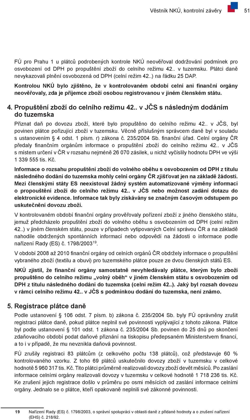 Kontrolou NKÚ bylo zjištěno, že v kontrolovaném období celní ani finanční orgány neověřovaly, zda je příjemce zboží osobou registrovanou v jiném členském státu. 4.