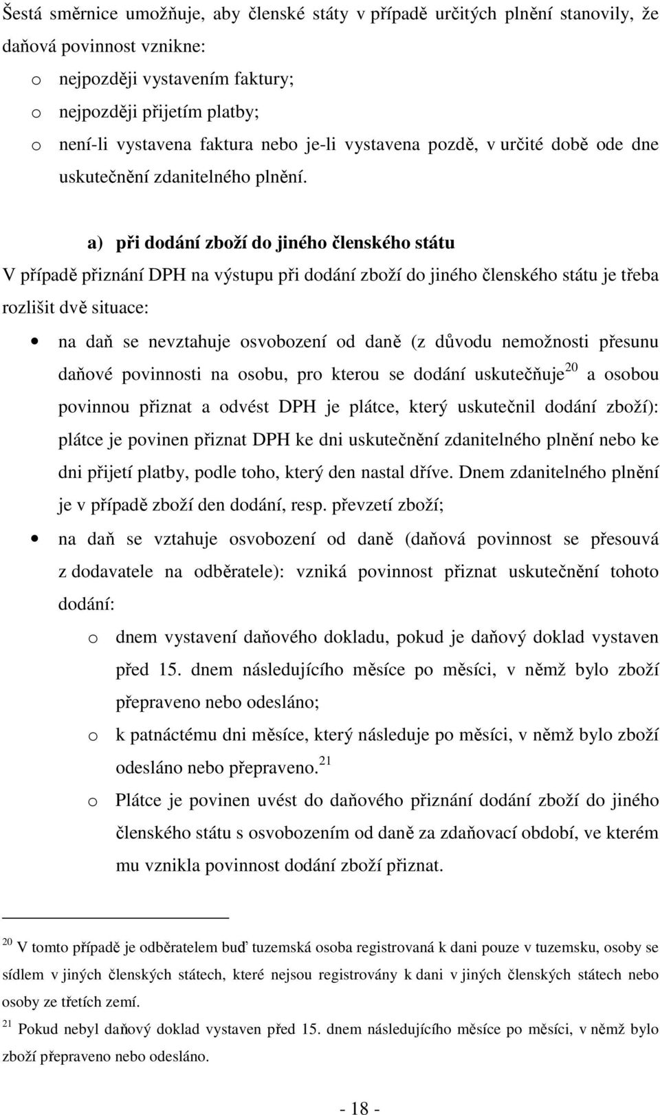 a) při dodání zboží do jiného členského státu V případě přiznání DPH na výstupu při dodání zboží do jiného členského státu je třeba rozlišit dvě situace: na daň se nevztahuje osvobození od daně (z