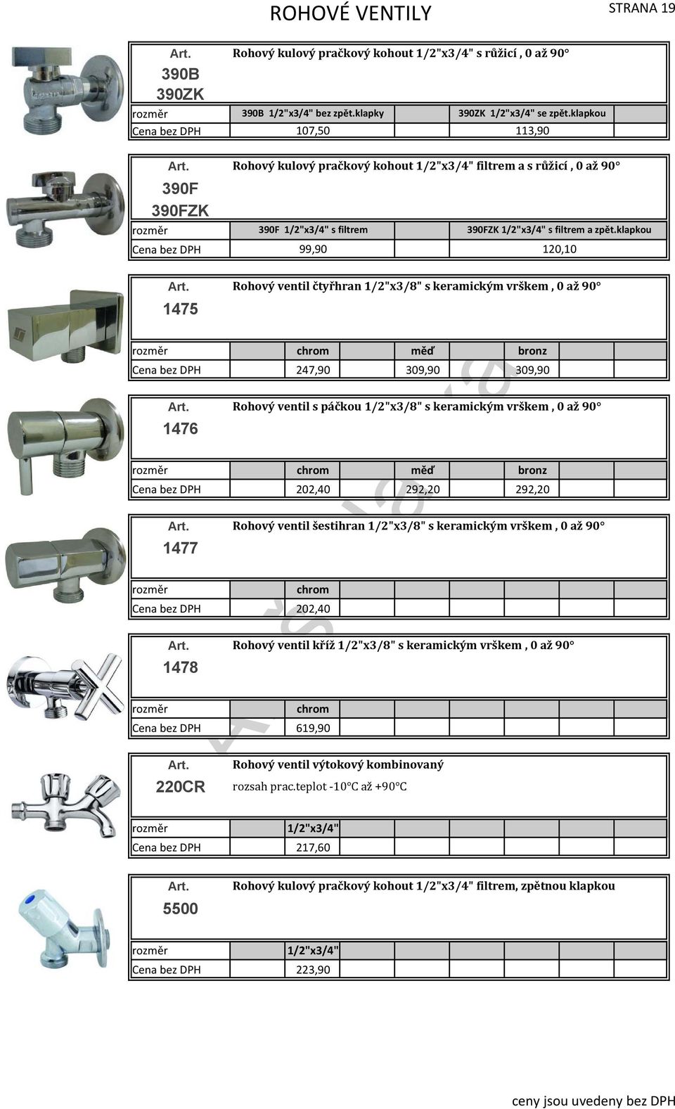 klapkou 99,90 120,10 Rohový ventil čtyřhran 1/2"x3/8" s keramickým vrškem, 0 až 90 1475 chrom měď bronz 247,90 309,90 309,90 Rohový ventil s páčkou 1/2"x3/8" s keramickým vrškem, 0 až 90 1476 chrom