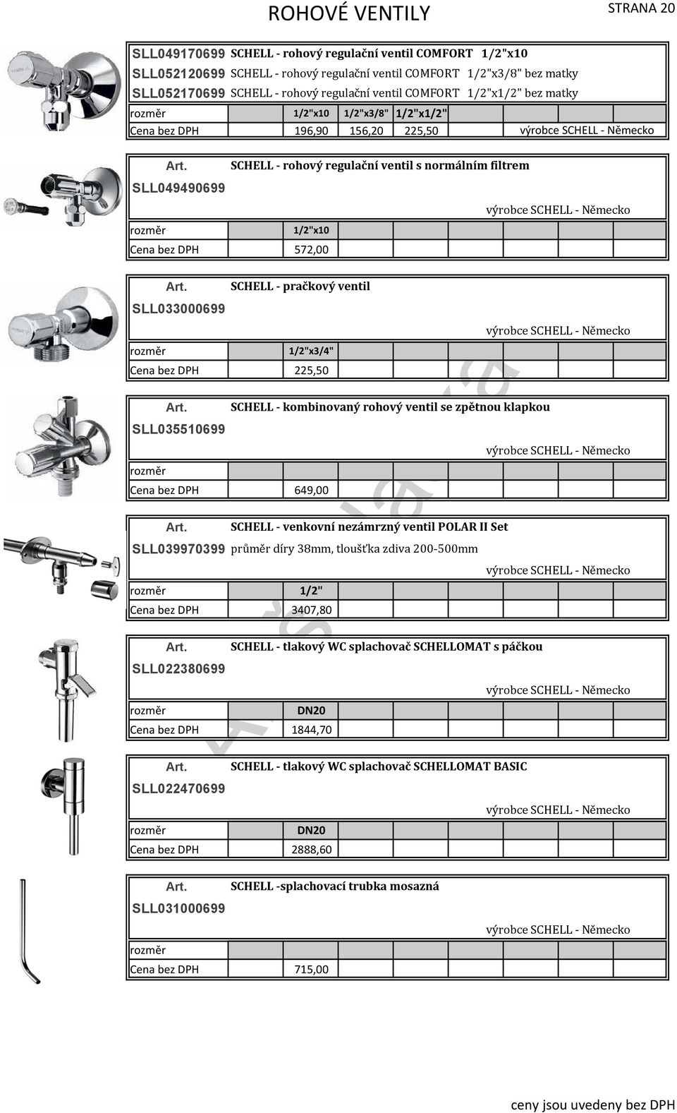 1/2"x10 572,00 SCHELL pračkový ventil SLL033000699 1/2"x3/4" 225,50 SCHELL kombinovaný rohový ventil se zpětnou klapkou SLL035510699 výrobce SCHELL Německo 649,00 SCHELL venkovní nezámrzný ventil
