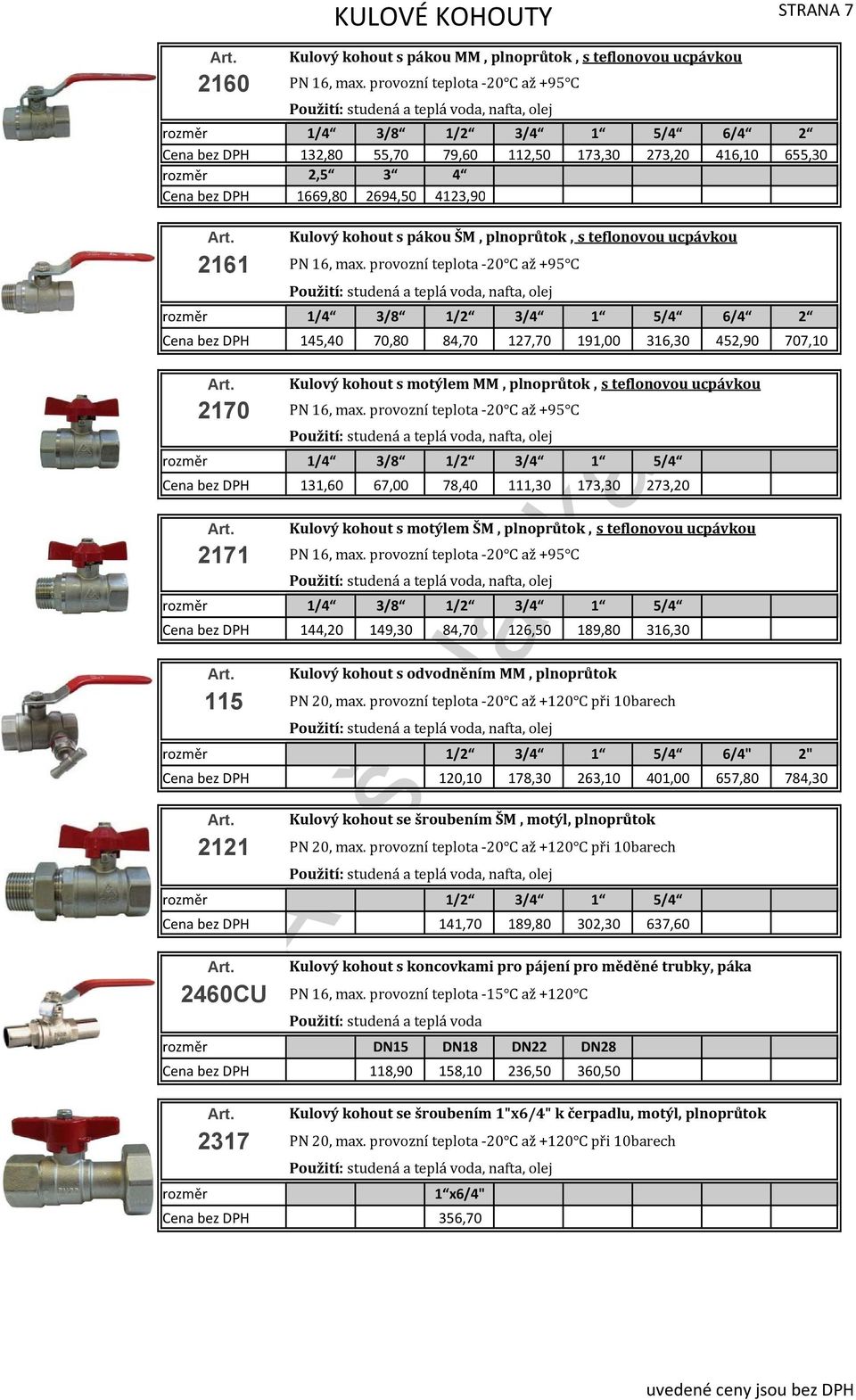 provozní teplota 20 C až +95 C Použití: studená a teplá voda, nafta, olej 1/4 3/8 1/2 3/4 1 5/4 6/4 2 145,40 70,80 84,70 127,70 191,00 316,30 452,90 707,10 2170 Kulový kohout s motýlem MM,