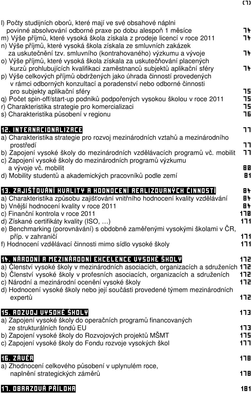 smluvního (kontrahovaného) výzkumu a vývoje 74 o) Výše příjmů, které vysoká škola získala za uskutečňování placených kurzů prohlubujících kvalifikaci zaměstnanců subjektů aplikační sféry 74 p) Výše