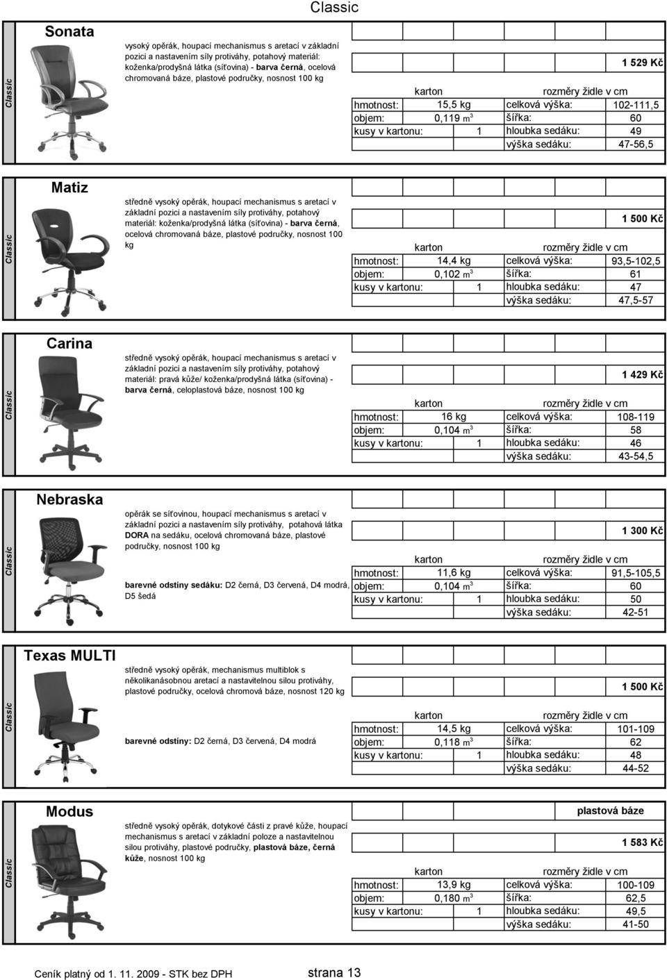 mechanismus s aretací v základní pozici a nastavením síly protiváhy, potahový materiál: koženka/prodyšná látka (síťovina) - barva černá, ocelová chromovaná báze, plastové područky, nosnost 100 kg 1