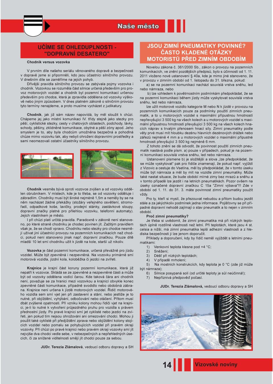 Vozovkou se rozumìla èást silnice urèená pøedevším pro provoz motorových vozidel a chodník byl pozemní komunikací urèenou pøedevším pro chodce, která je zpravidla oddìlena od vozovky výškovì nebo