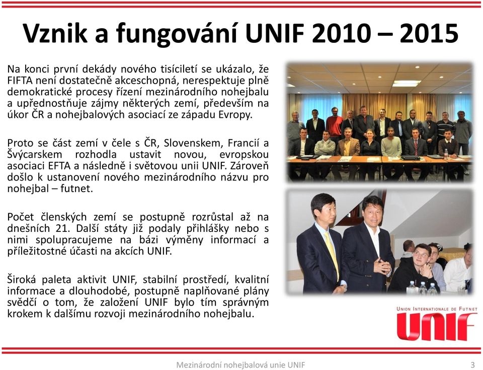 Proto se část zemí v čele s ČR, Slovenskem, Francií a Švýcarskem rozhodla ustavit novou, evropskou asociaci EFTA a následně i světovou unii UNIF.