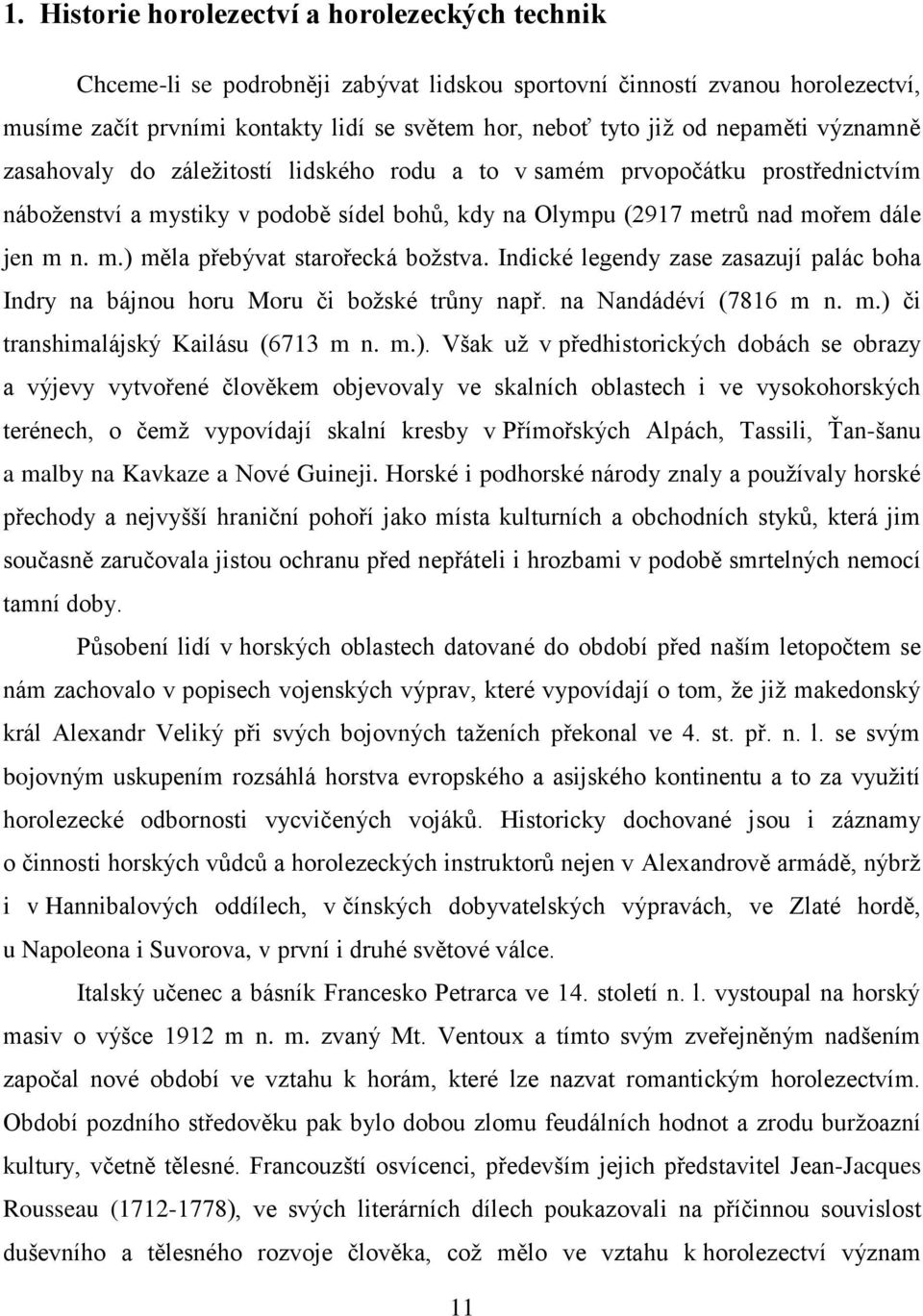 Indické legendy zase zasazují palác boha Indry na bájnou horu Moru či božské trůny např. na Nandádéví (7816 m n. m.) 
