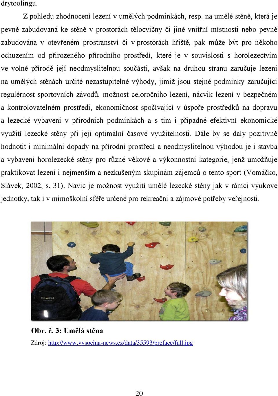 ochuzením od přirozeného přírodního prostředí, které je v souvislosti s horolezectvím ve volné přírodě její neodmyslitelnou součástí, avšak na druhou stranu zaručuje lezení na umělých stěnách určité