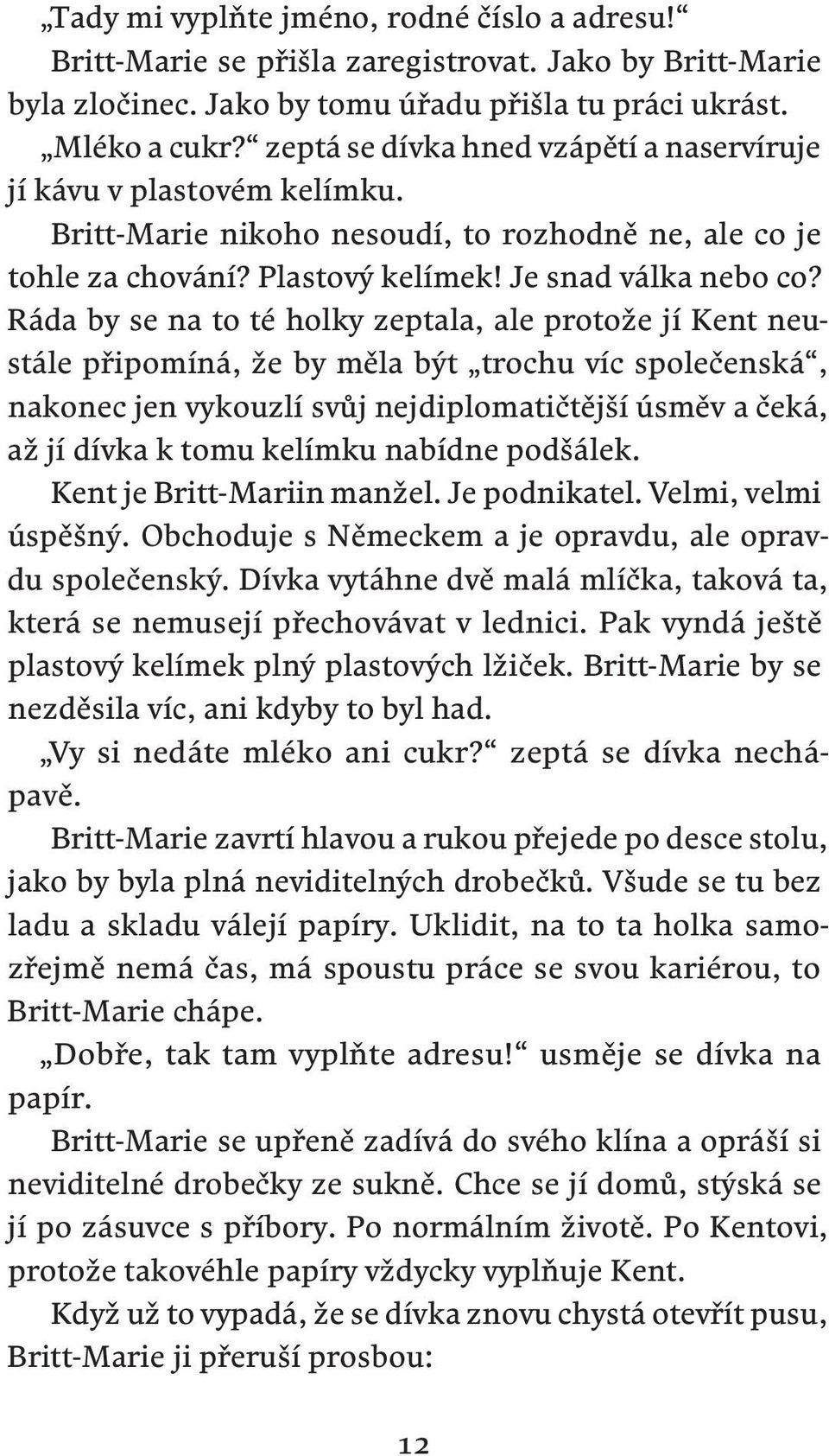 Ráda by se na to té holky zeptala, ale protože jí Kent neustále připomíná, že by měla být trochu víc společenská, nakonec jen vykouzlí svůj nejdiplomatičtější úsměv a čeká, až jí dívka k tomu kelímku