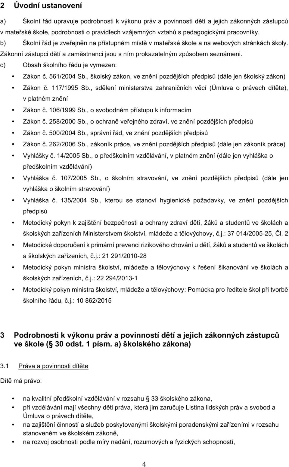 c) Obsah školního řádu je vymezen: Zákon č. 561/2004 Sb., školský zákon, ve znění pozdějších předpisů (dále jen školský zákon) Zákon č. 117/1995 Sb.