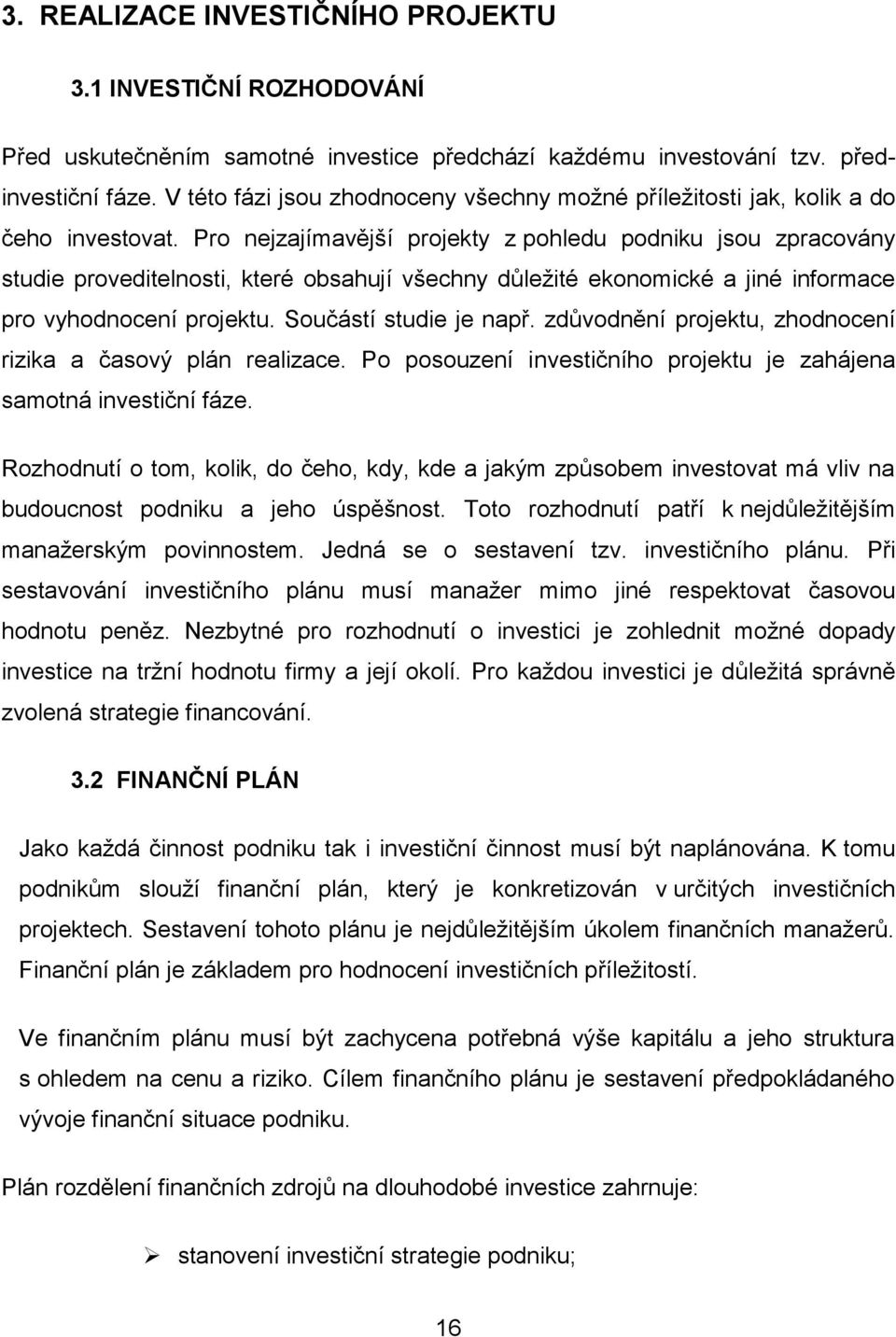 Pro nejzajímavější projekty z pohledu podniku jsou zpracovány studie proveditelnosti, které obsahují všechny důleţité ekonomické a jiné informace pro vyhodnocení projektu. Součástí studie je např.