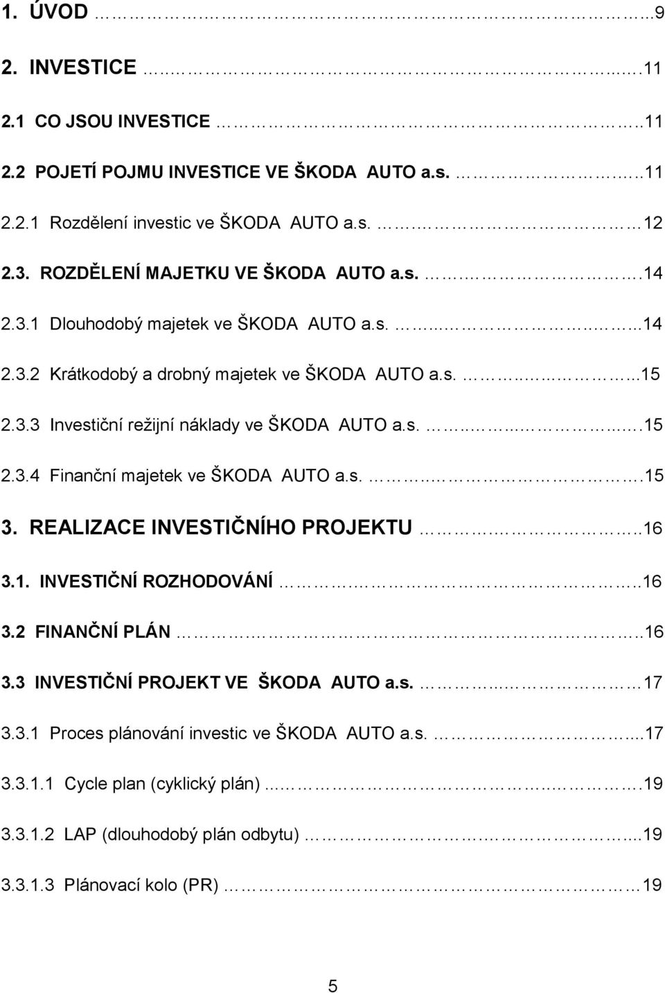 s..........15 2.3.4 Finanční majetek ve ŠKODA AUTO a.s....15 3. REALIZACE INVESTIČNÍHO PROJEKTU...16 3.1. INVESTIČNÍ ROZHODOVÁNÍ...16 3.2 FINANČNÍ PLÁN...16 3.3 INVESTIČNÍ PROJEKT VE ŠKODA AUTO a.