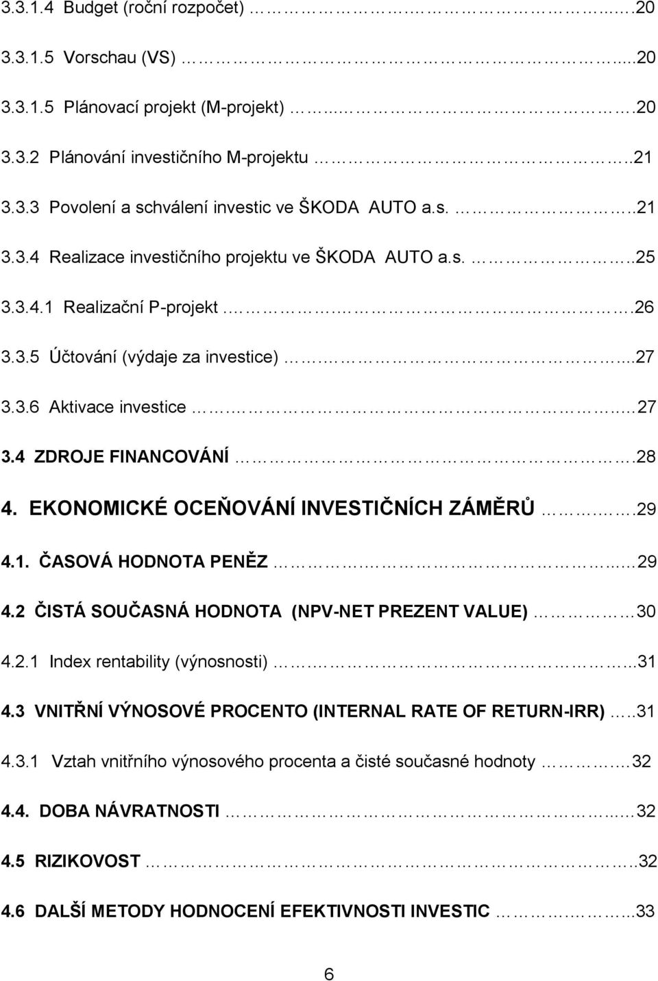 28 4. EKONOMICKÉ OCEŇOVÁNÍ INVESTIČNÍCH ZÁMĚRŮ..29 4.1. ČASOVÁ HODNOTA PENĚZ.... 29 4.2 ČISTÁ SOUČASNÁ HODNOTA (NPV-NET PREZENT VALUE) 30 4.2.1 Index rentability (výnosnosti)....31 4.