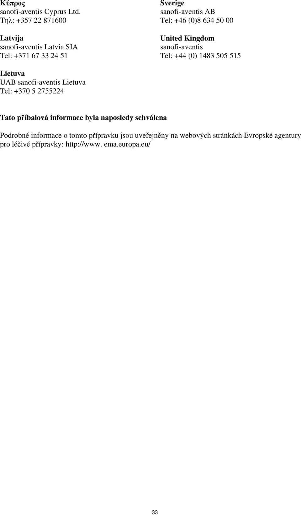 634 50 00 United Kingdom sanofi-aventis Tel: +44 (0) 1483 505 515 Lietuva UAB sanofi-aventis Lietuva Tel: +370 5