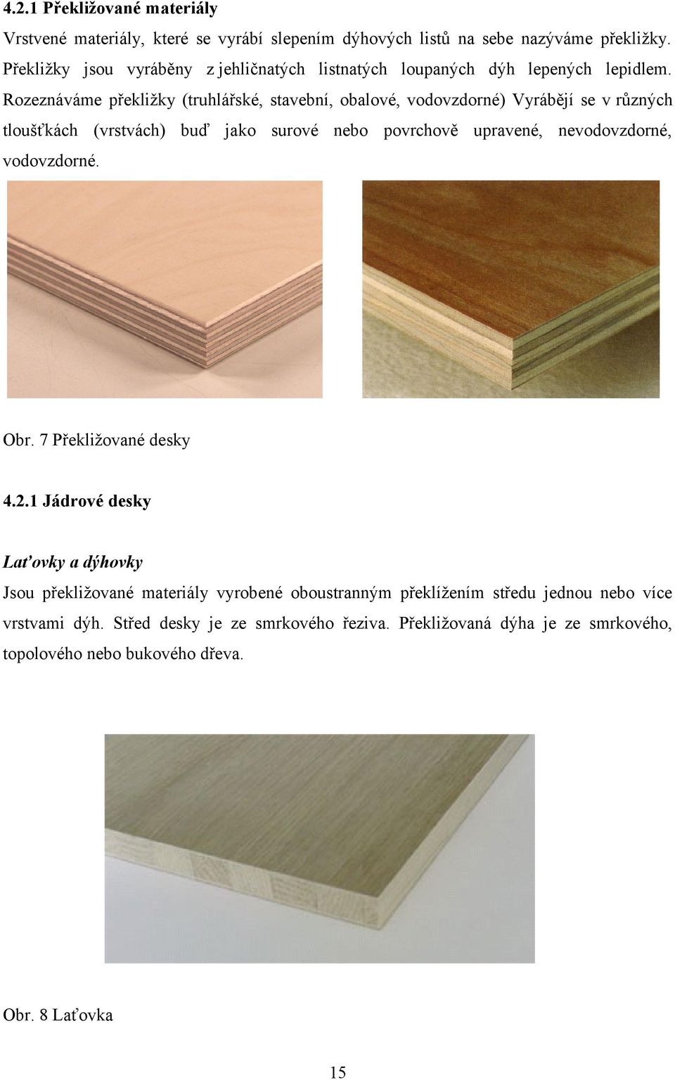Rozeznáváme překližky (truhlářské, stavební, obalové, vodovzdorné) Vyrábějí se v různých tloušťkách (vrstvách) buď jako surové nebo povrchově upravené,