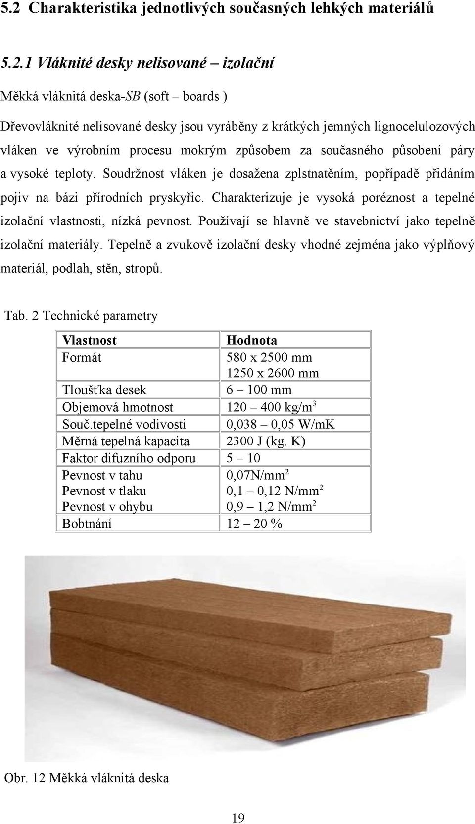 Soudržnost vláken je dosažena zplstnatěním, popřípadě přidáním pojiv na bázi přírodních pryskyřic. Charakterizuje je vysoká poréznost a tepelné izolační vlastnosti, nízká pevnost.