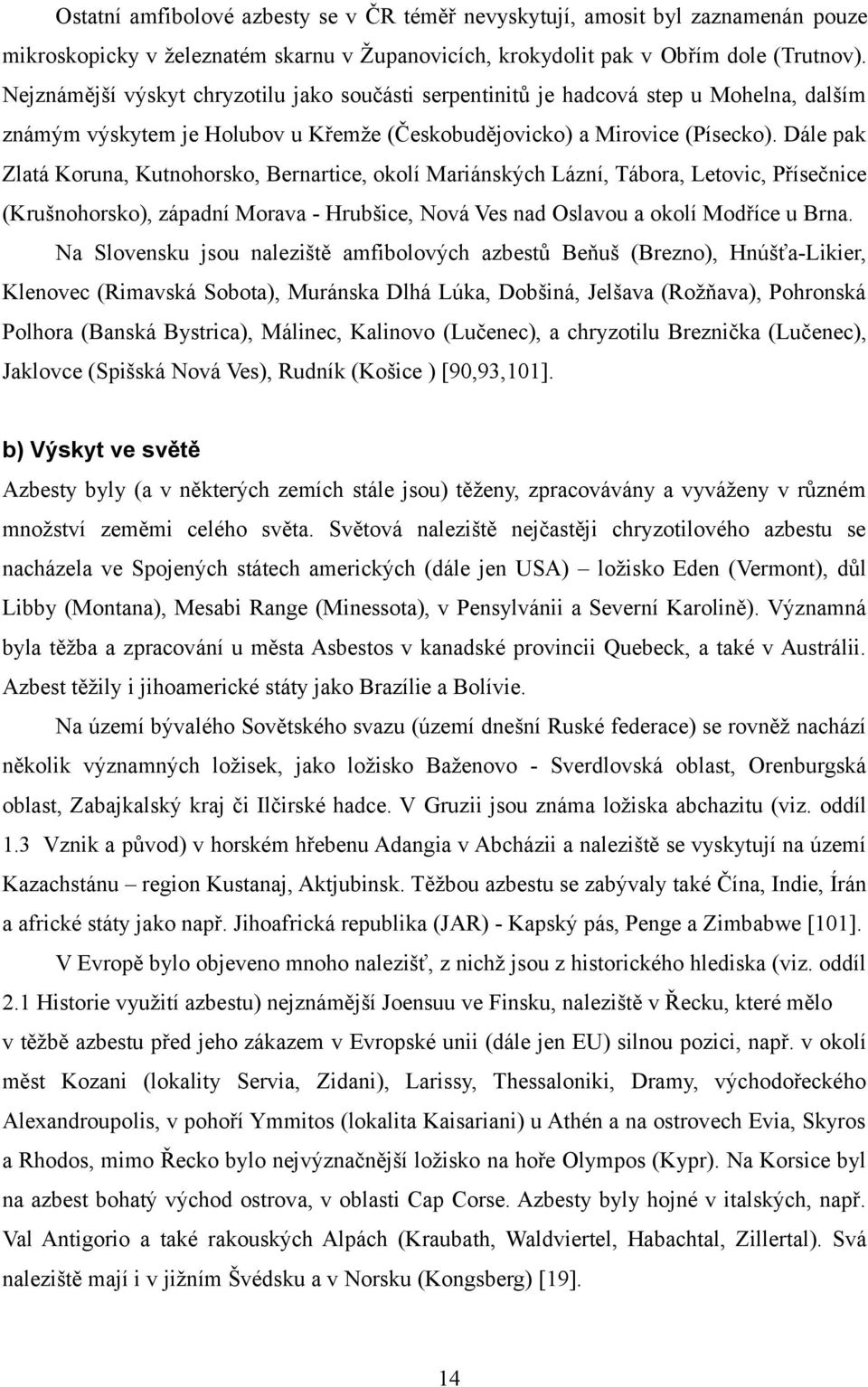 Dále pak Zlatá Koruna, Kutnohorsko, Bernartice, okolí Mariánských Lázní, Tábora, Letovic, Přísečnice (Krušnohorsko), západní Morava - Hrubšice, Nová Ves nad Oslavou a okolí Modříce u Brna.