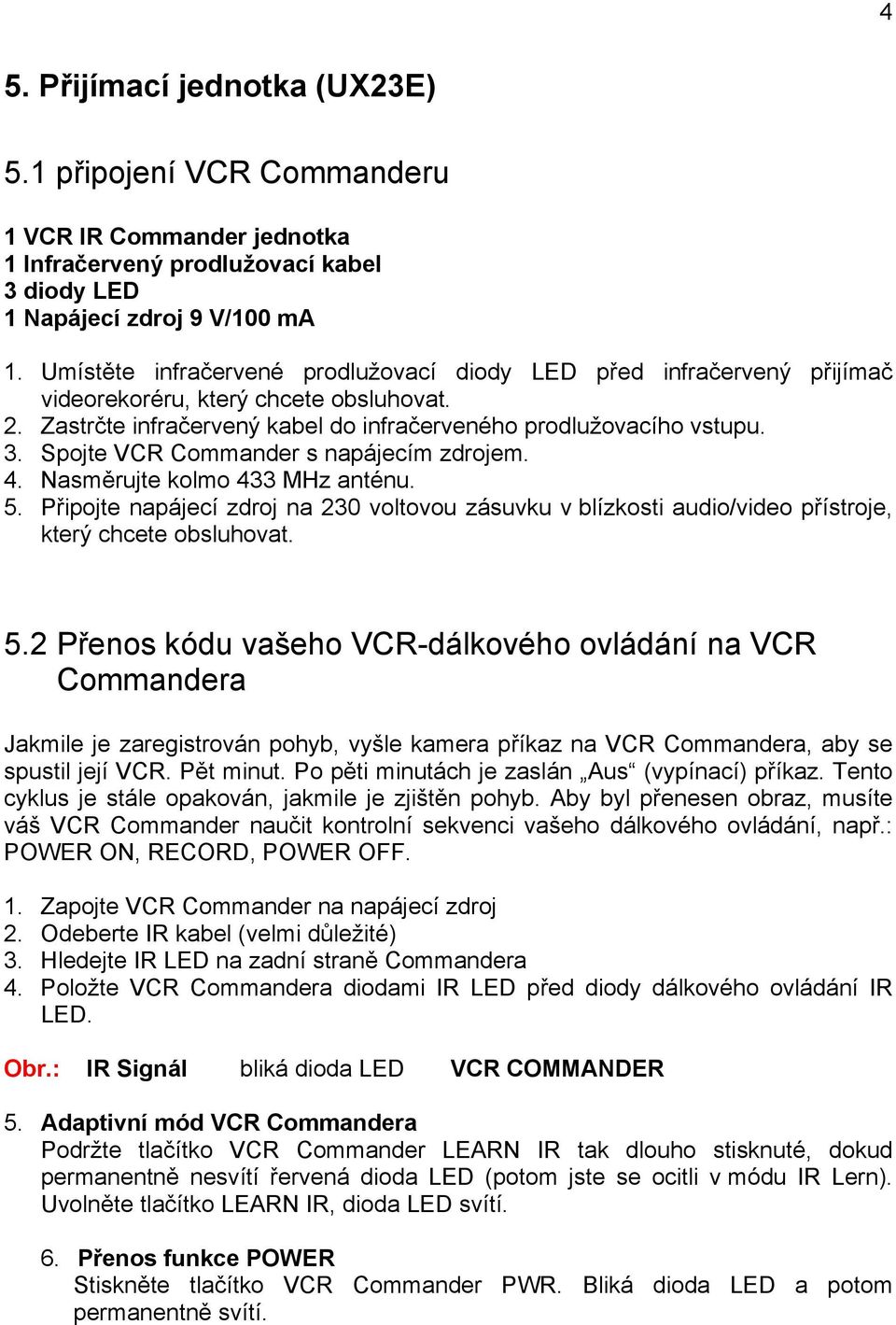 Spojte VCR Commander s napájecím zdrojem. 4. Nasměrujte kolmo 433 MHz anténu. 5.