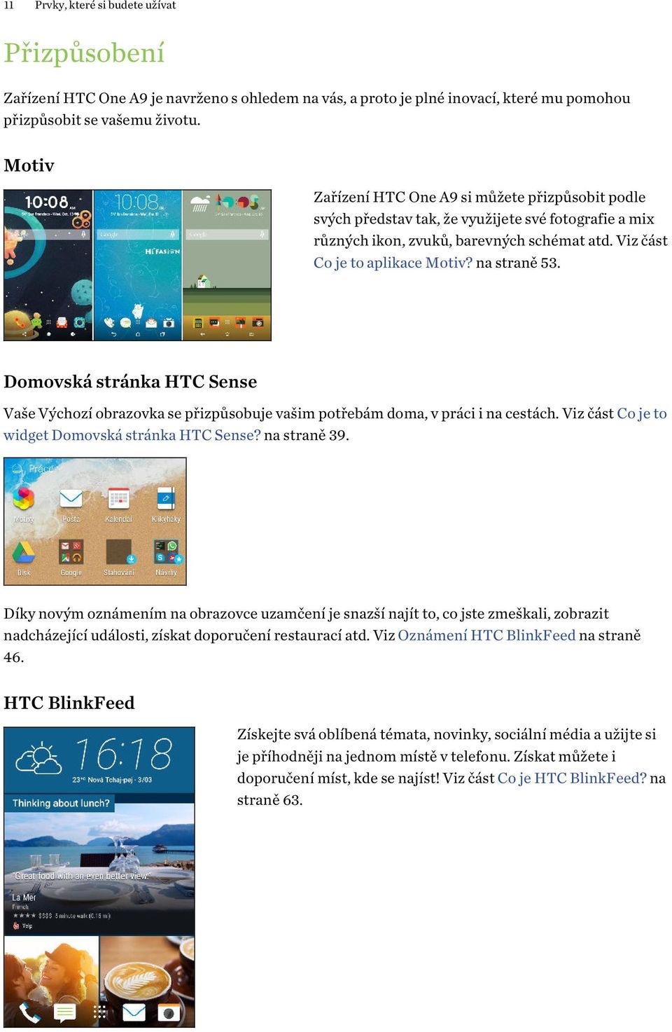 Domovská stránka HTC Sense Vaše Výchozí obrazovka se přizpůsobuje vašim potřebám doma, v práci i na cestách. Viz část Co je to widget Domovská stránka HTC Sense? na straně 39.