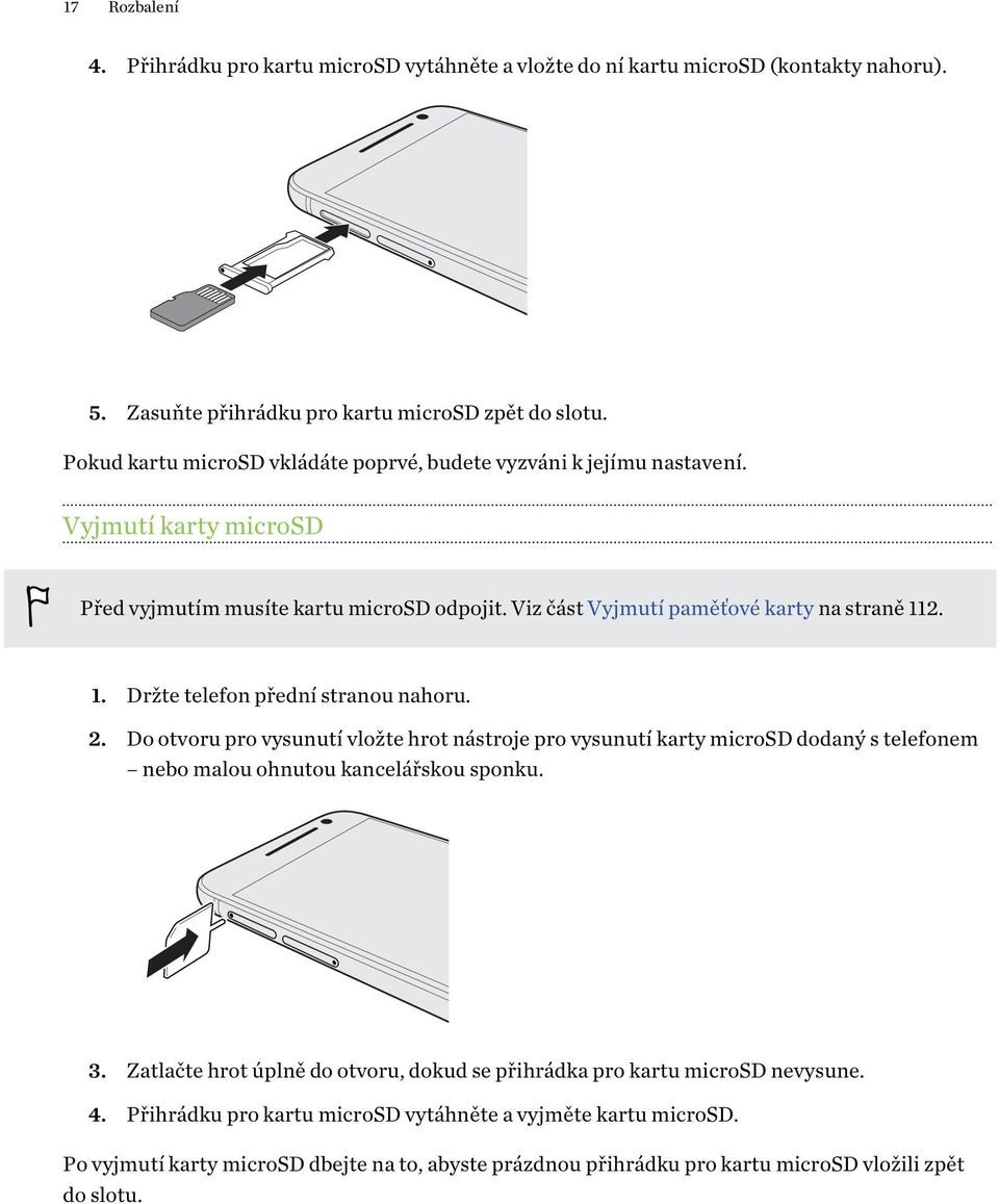 2. 1. Držte telefon přední stranou nahoru. 2. Do otvoru pro vysunutí vložte hrot nástroje pro vysunutí karty microsd dodaný s telefonem nebo malou ohnutou kancelářskou sponku. 3.